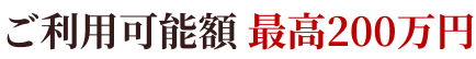 ご利用可能額 最高200万円