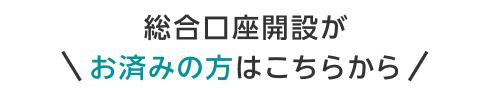 総合口座開設がお済みの方はこちらから