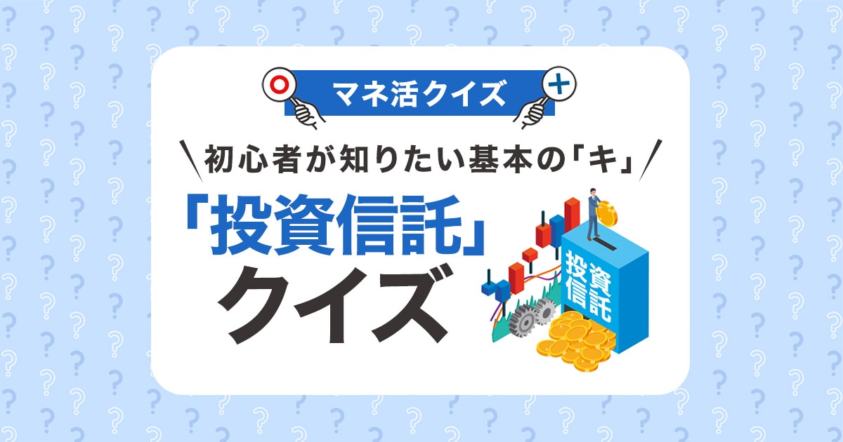 初心者が知りたい基本の「キ」、「投資信託」クイズ