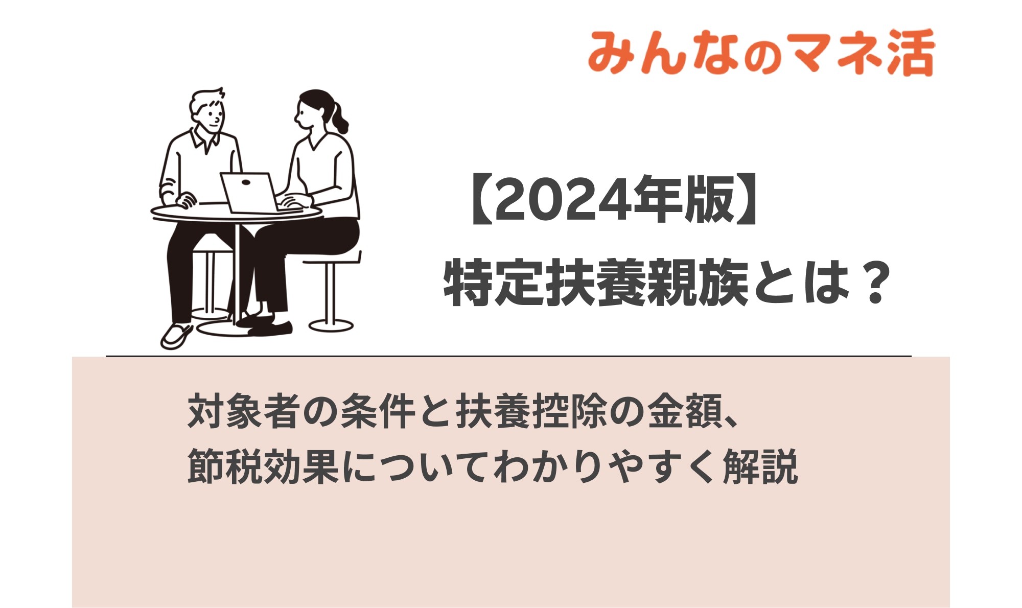 【2024年版】特定扶養親族とは？対象者の条件と扶養控除の金額、節税効果についてわかりやすく解説