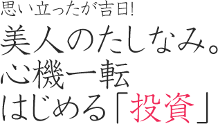 思い立ったが吉日！美人のたしなみ。心機一転始める「投資」