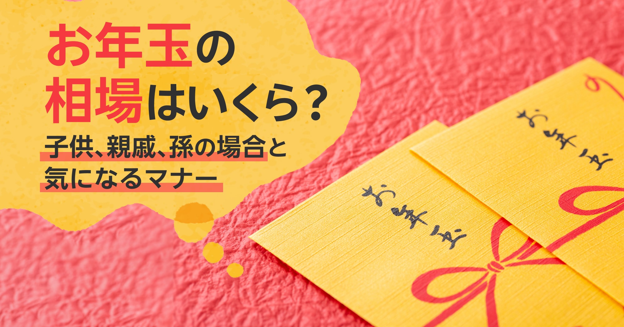 お年玉の相場金額はいくら？子供、親戚、孫に渡す場合とマナーもあわせて解説！