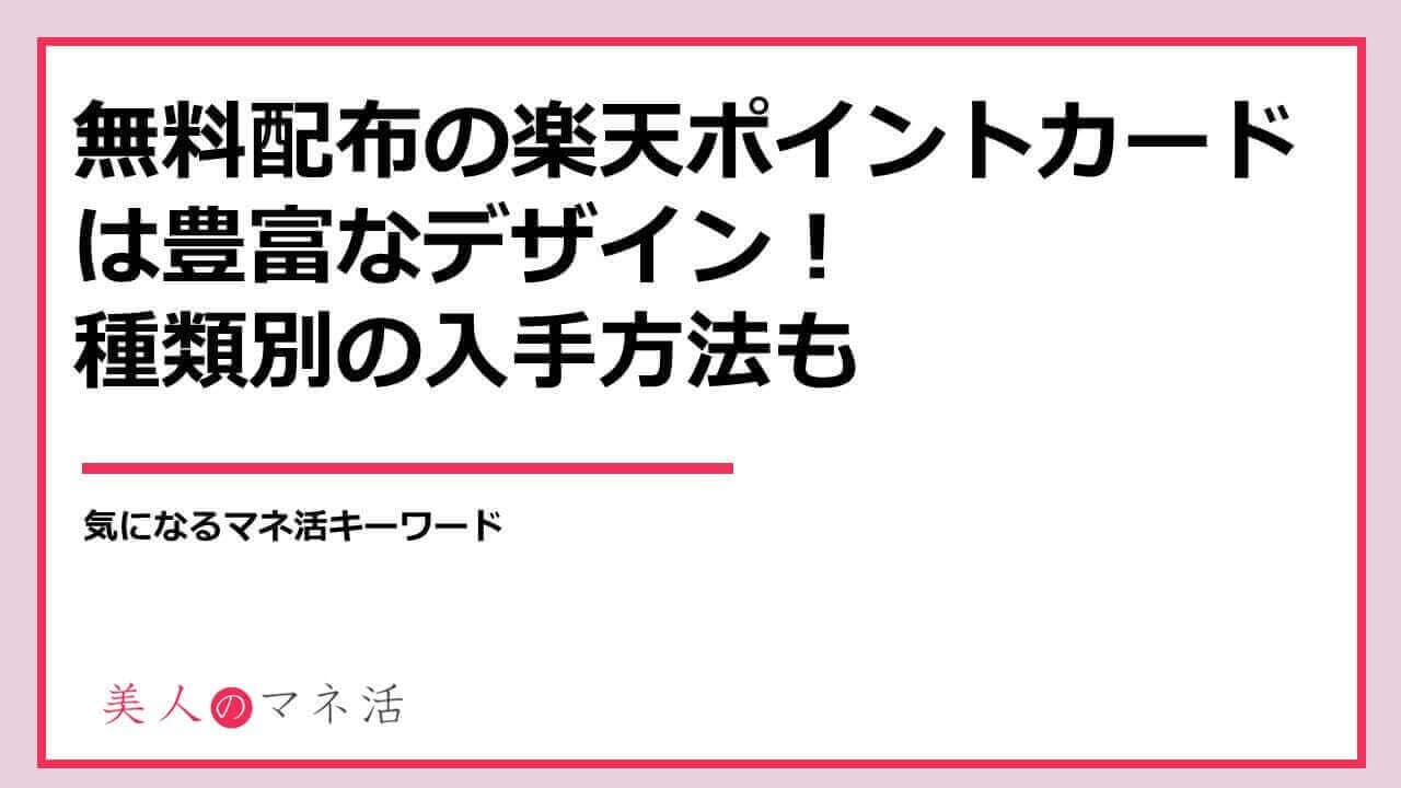 無料配布の楽天ポイントカードはデザイン豊富 種類別の入手方法を紹介 みんなでつくる 暮らしのマネーメディア みんなのマネ活