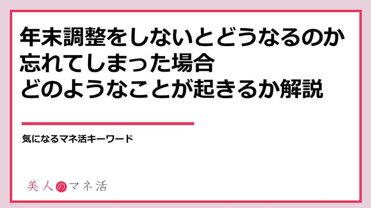 年末調整をしないとどうなるのか 確定申告が必要 忘れてしまった場合 何が起きるかを解説 みんなでつくる 暮らしのマネーメディア みんなのマネ活